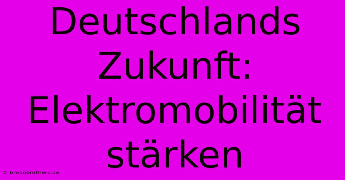 Deutschlands Zukunft: Elektromobilität Stärken