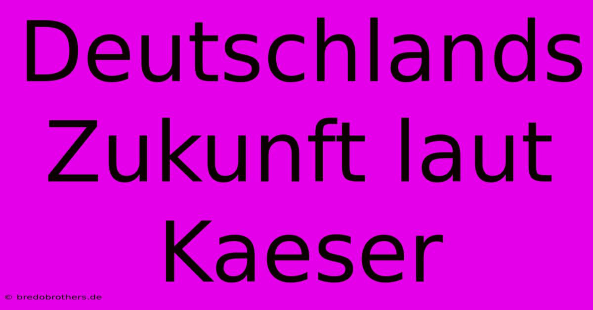 Deutschlands Zukunft Laut Kaeser