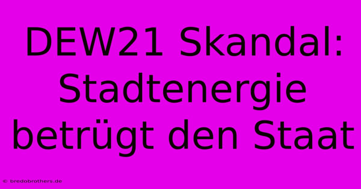 DEW21 Skandal: Stadtenergie Betrügt Den Staat