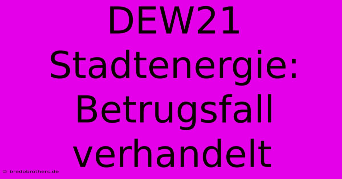 DEW21 Stadtenergie: Betrugsfall Verhandelt