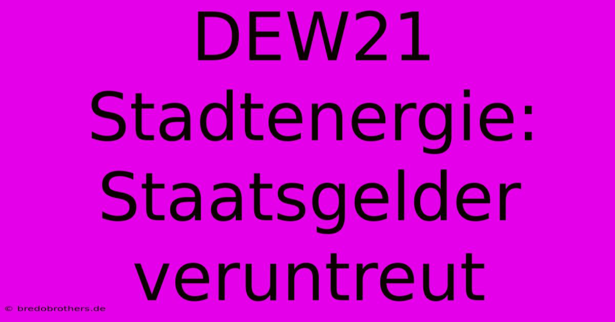 DEW21 Stadtenergie: Staatsgelder Veruntreut