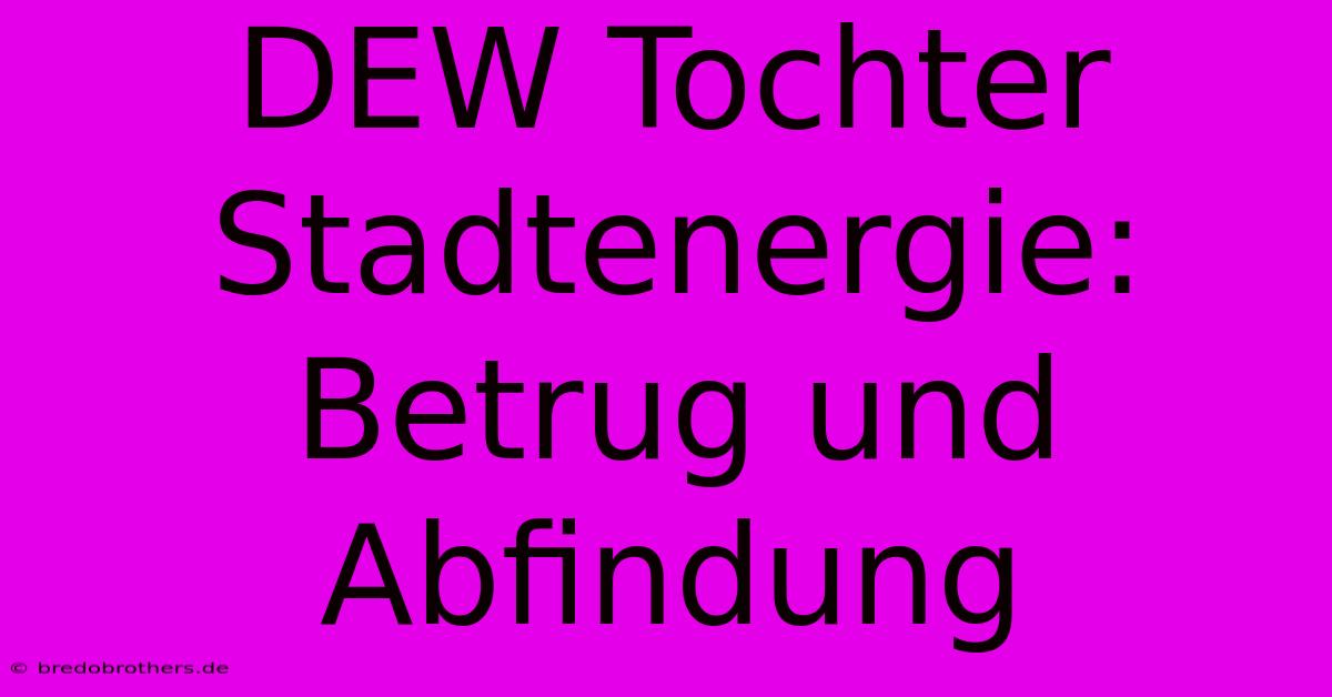 DEW Tochter Stadtenergie: Betrug Und Abfindung