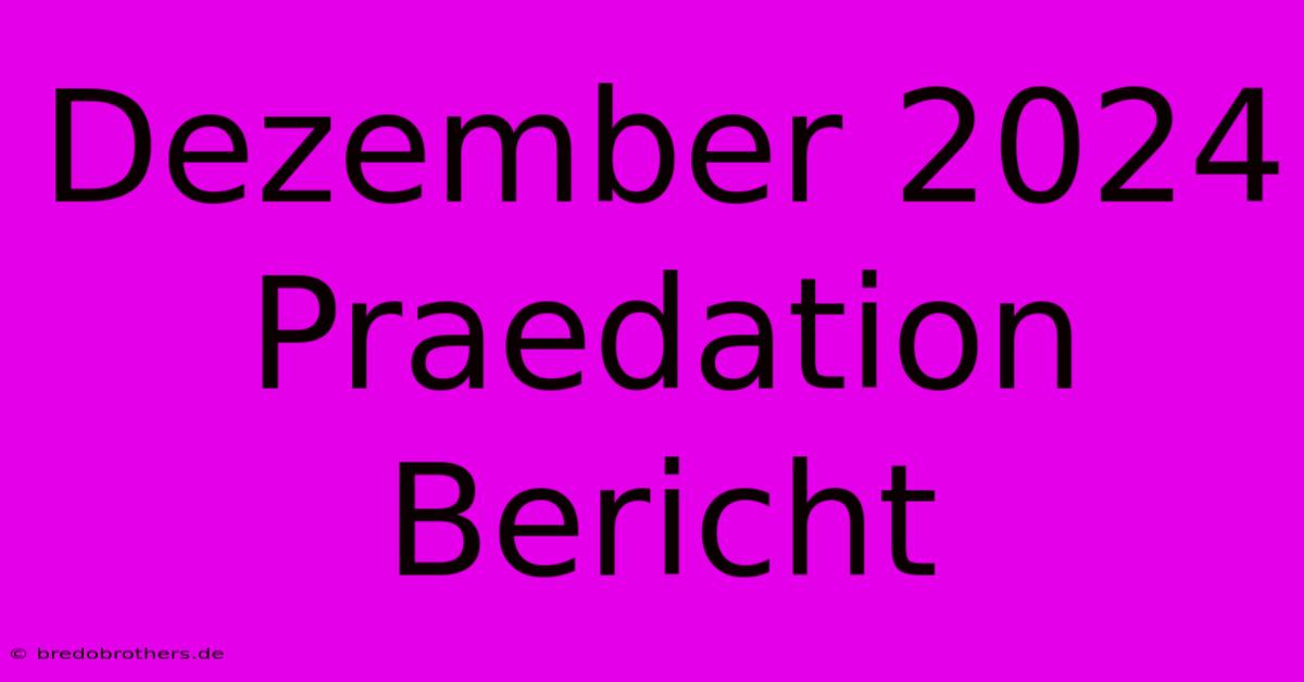 Dezember 2024 Praedation Bericht