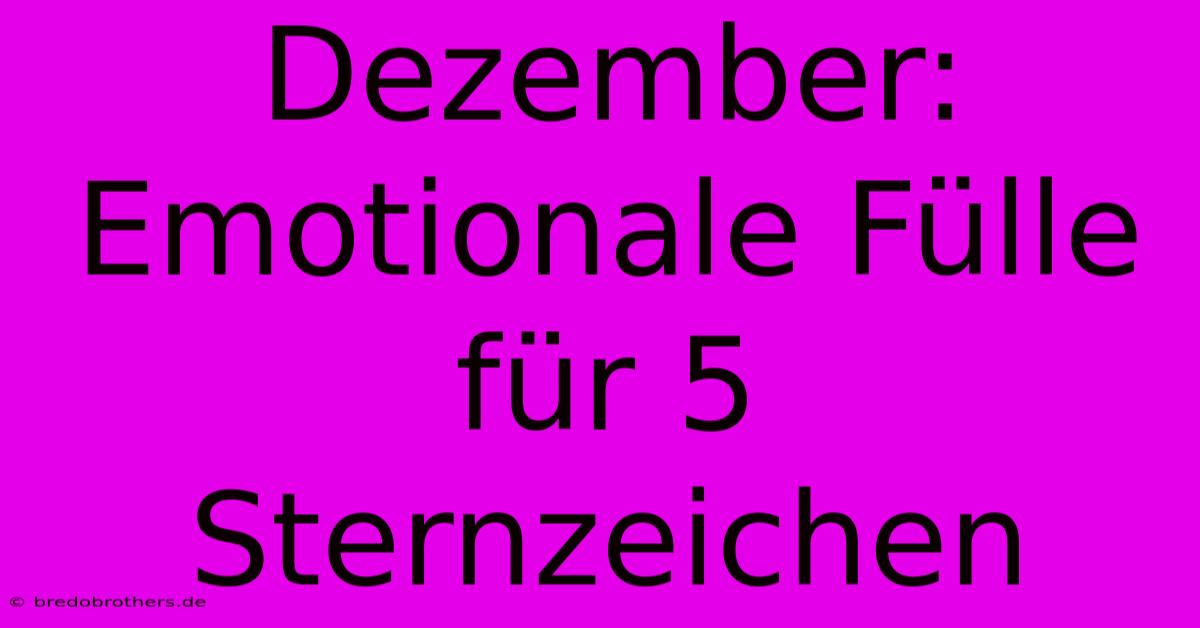 Dezember: Emotionale Fülle Für 5 Sternzeichen