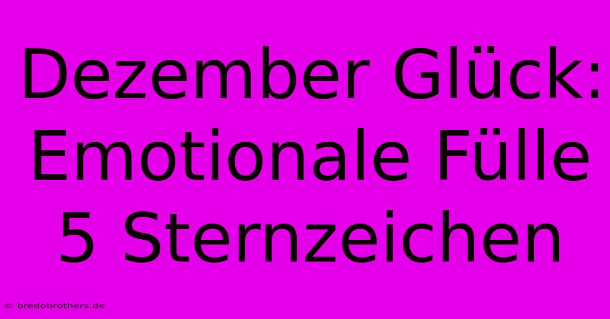 Dezember Glück: Emotionale Fülle 5 Sternzeichen