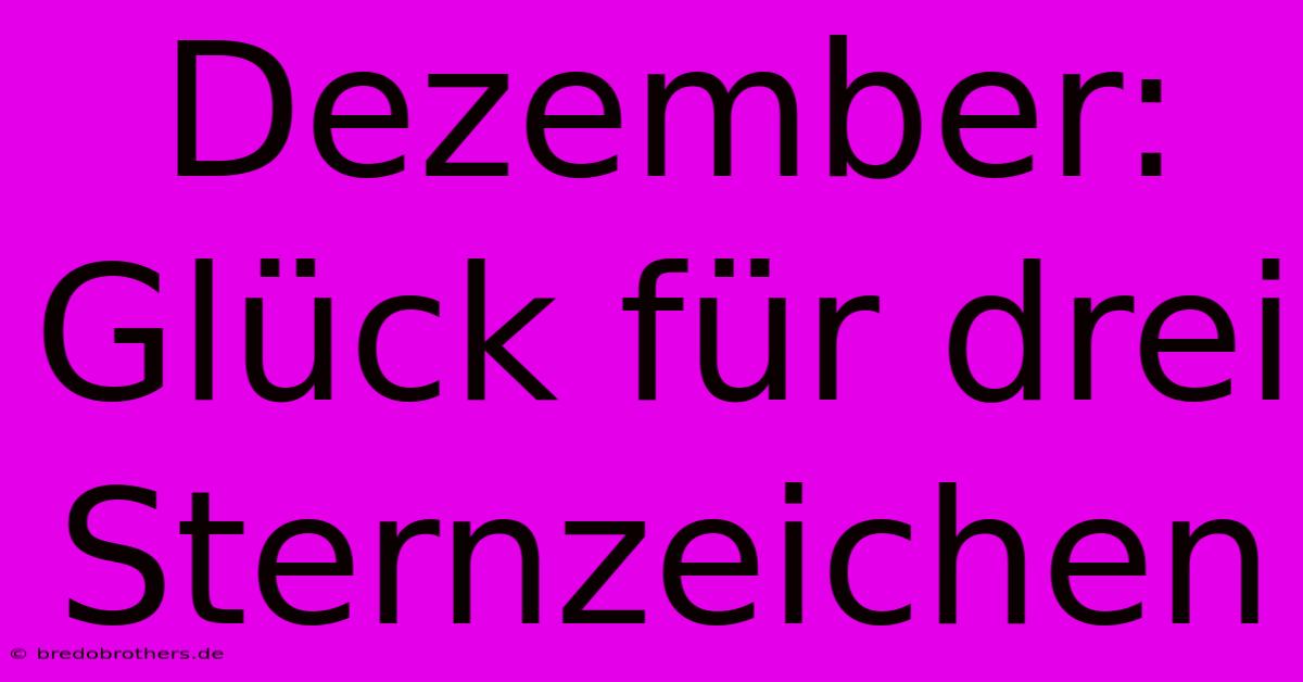 Dezember: Glück Für Drei Sternzeichen