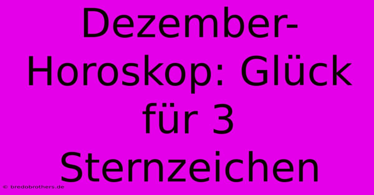 Dezember-Horoskop: Glück Für 3 Sternzeichen