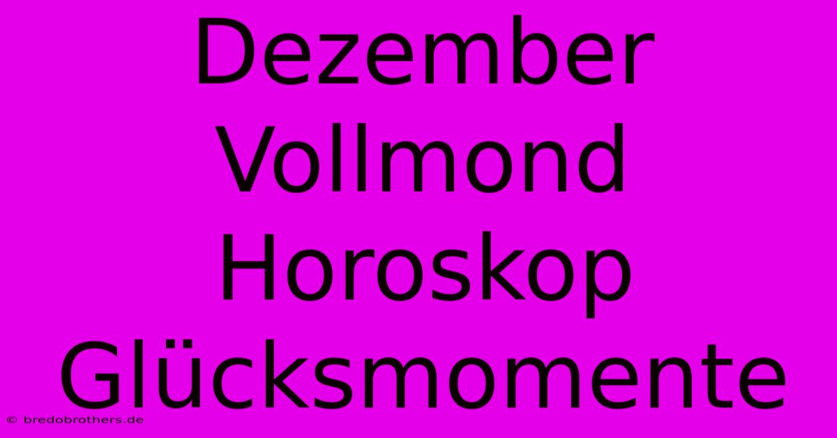 Dezember Vollmond Horoskop Glücksmomente