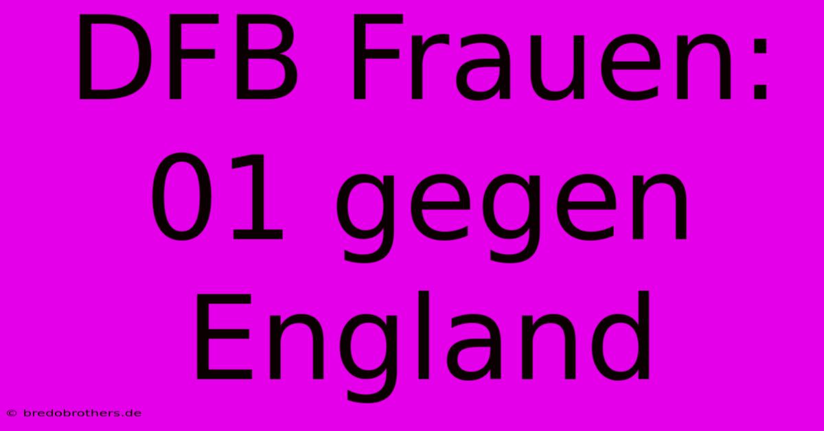 DFB Frauen: 01 Gegen England