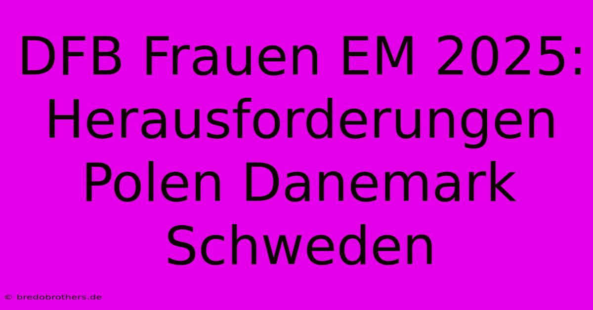 DFB Frauen EM 2025: Herausforderungen Polen Danemark Schweden