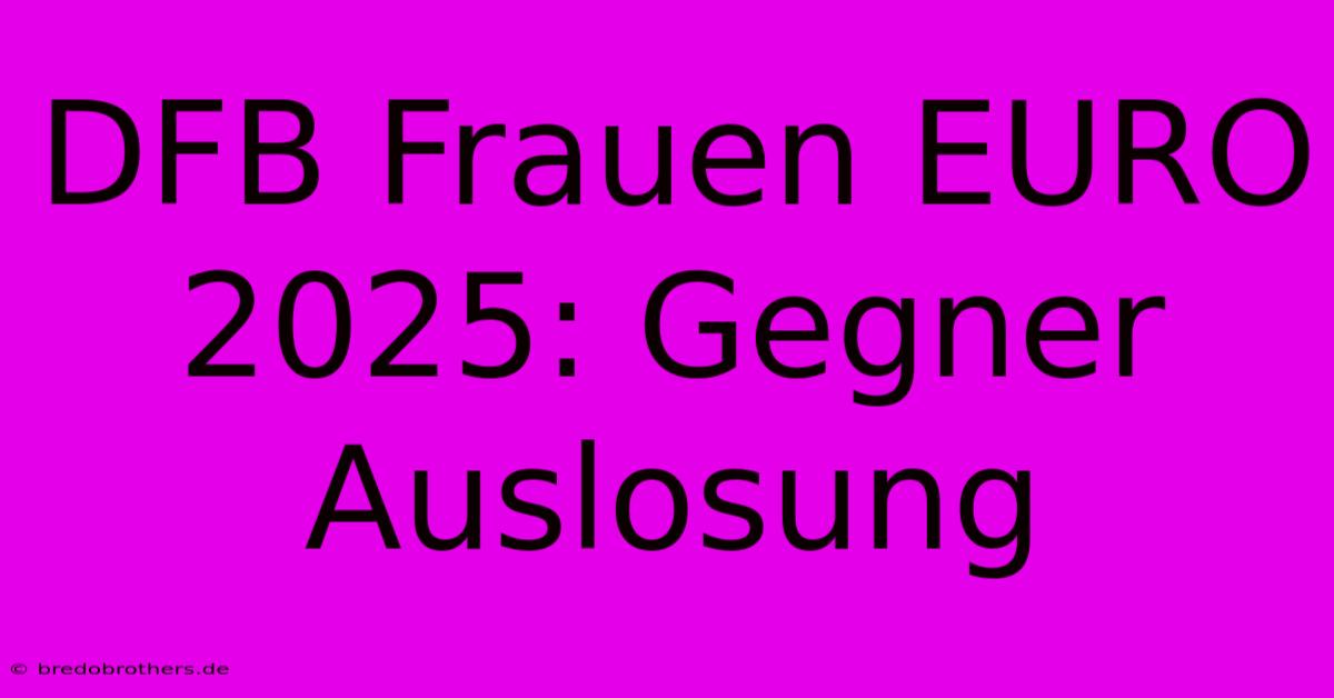 DFB Frauen EURO 2025: Gegner Auslosung