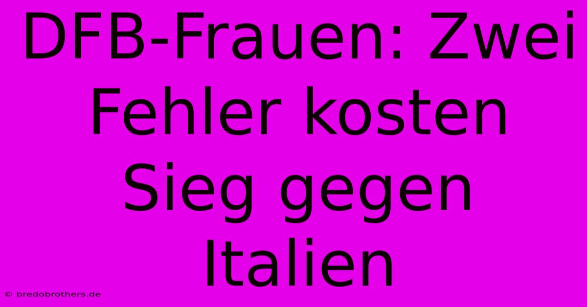 DFB-Frauen: Zwei Fehler Kosten Sieg Gegen Italien