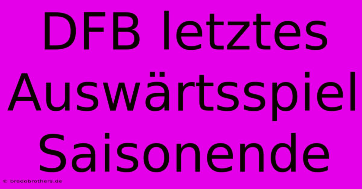 DFB Letztes Auswärtsspiel Saisonende