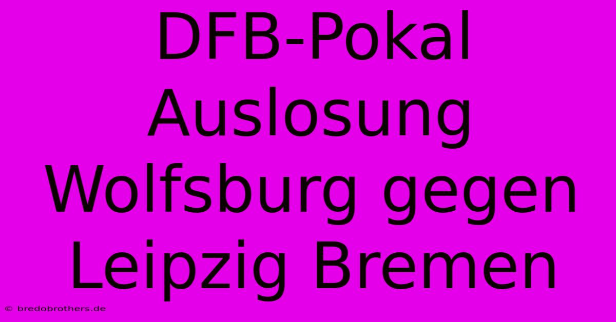 DFB-Pokal Auslosung Wolfsburg Gegen Leipzig Bremen