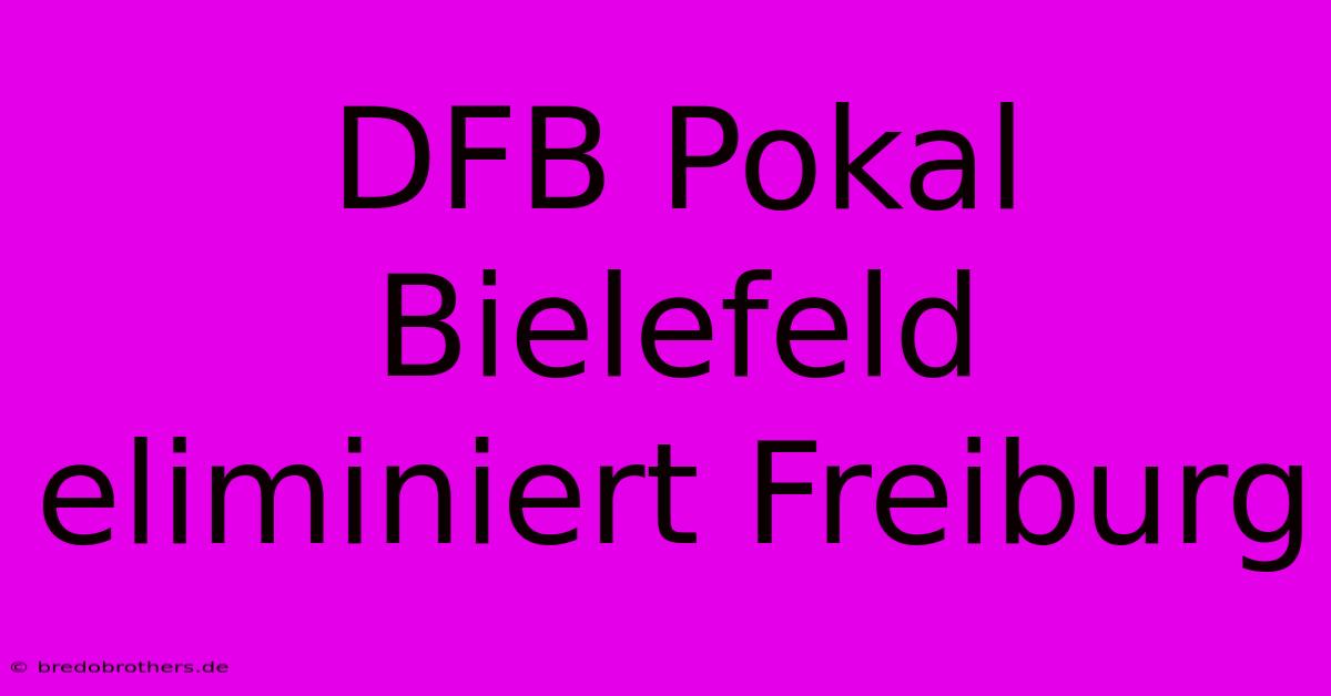 DFB Pokal Bielefeld Eliminiert Freiburg