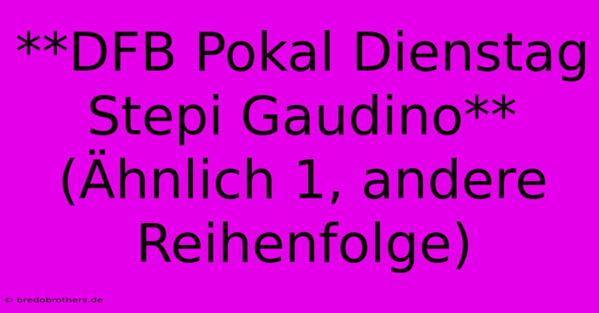 **DFB Pokal Dienstag Stepi Gaudino** (Ähnlich 1, Andere Reihenfolge)