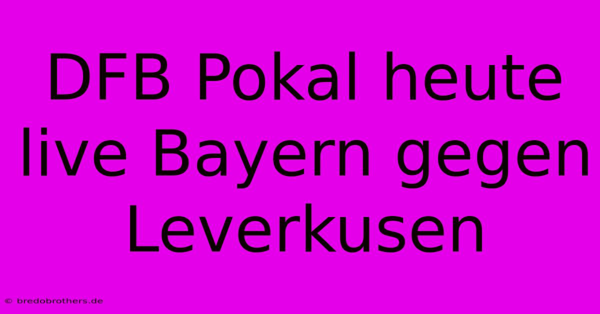 DFB Pokal Heute Live Bayern Gegen Leverkusen