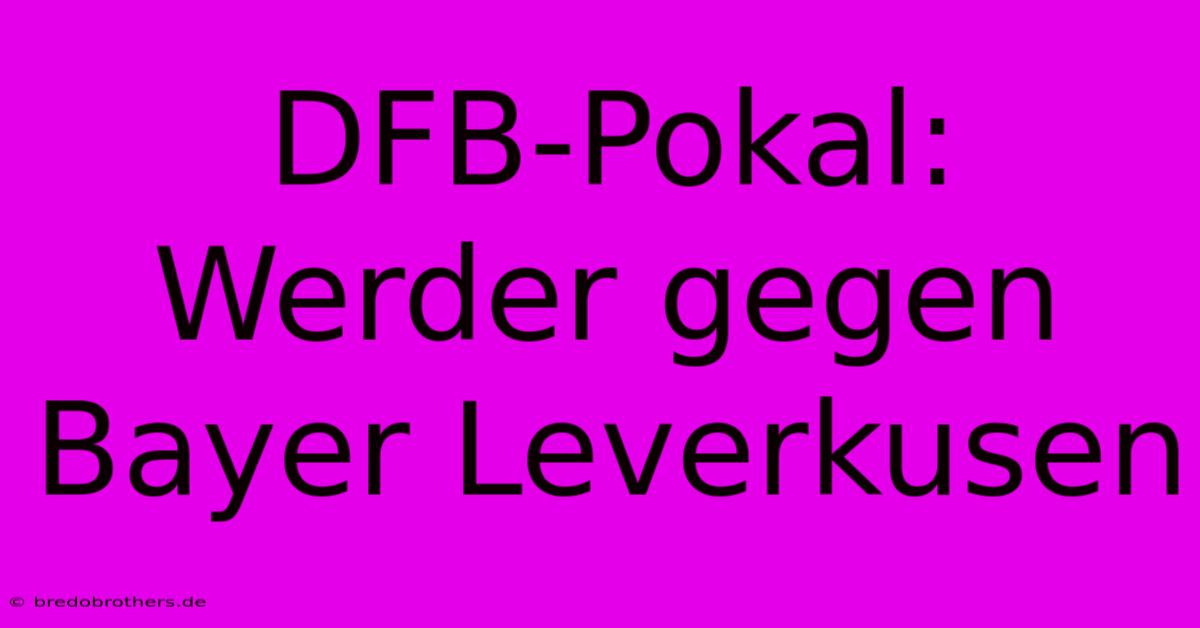 DFB-Pokal: Werder Gegen Bayer Leverkusen