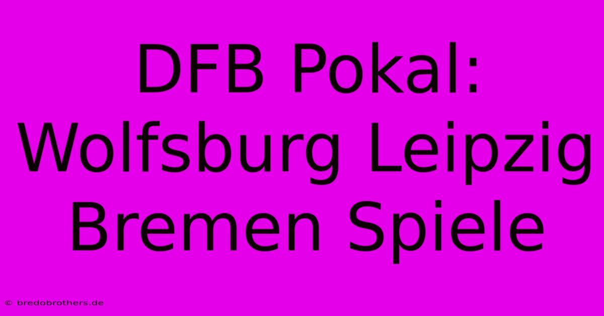 DFB Pokal: Wolfsburg Leipzig Bremen Spiele