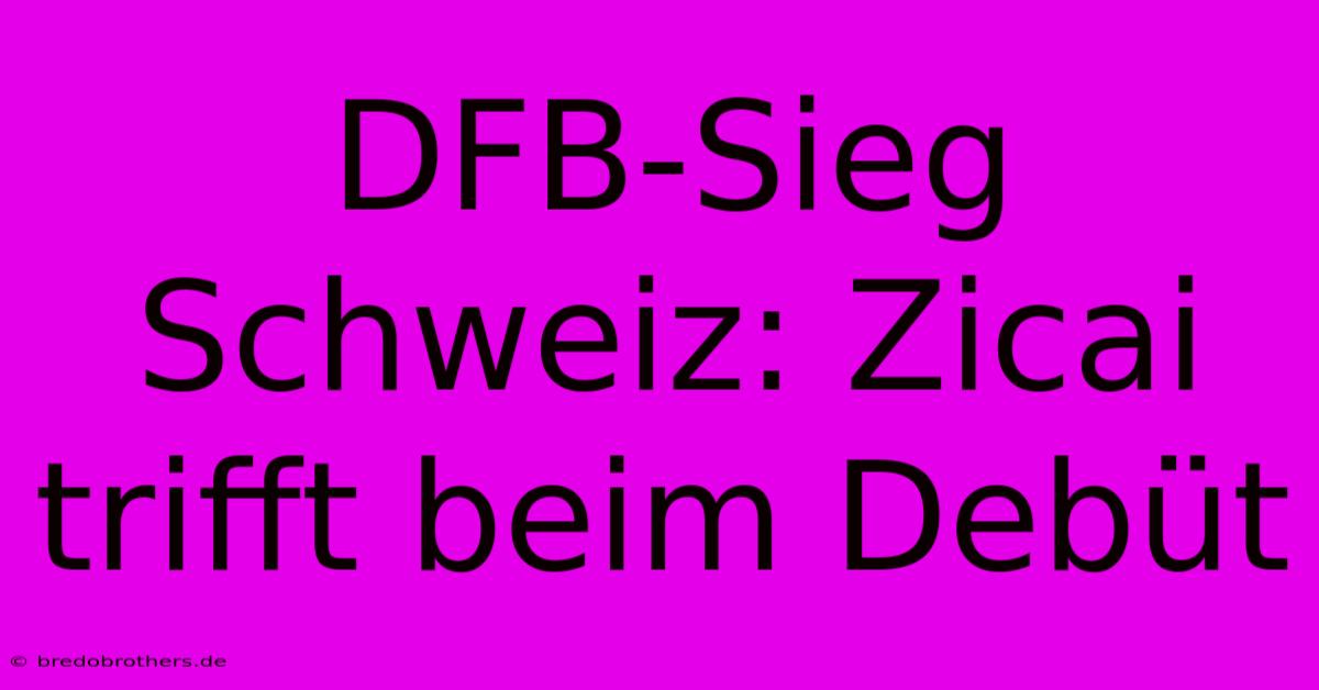 DFB-Sieg Schweiz: Zicai Trifft Beim Debüt