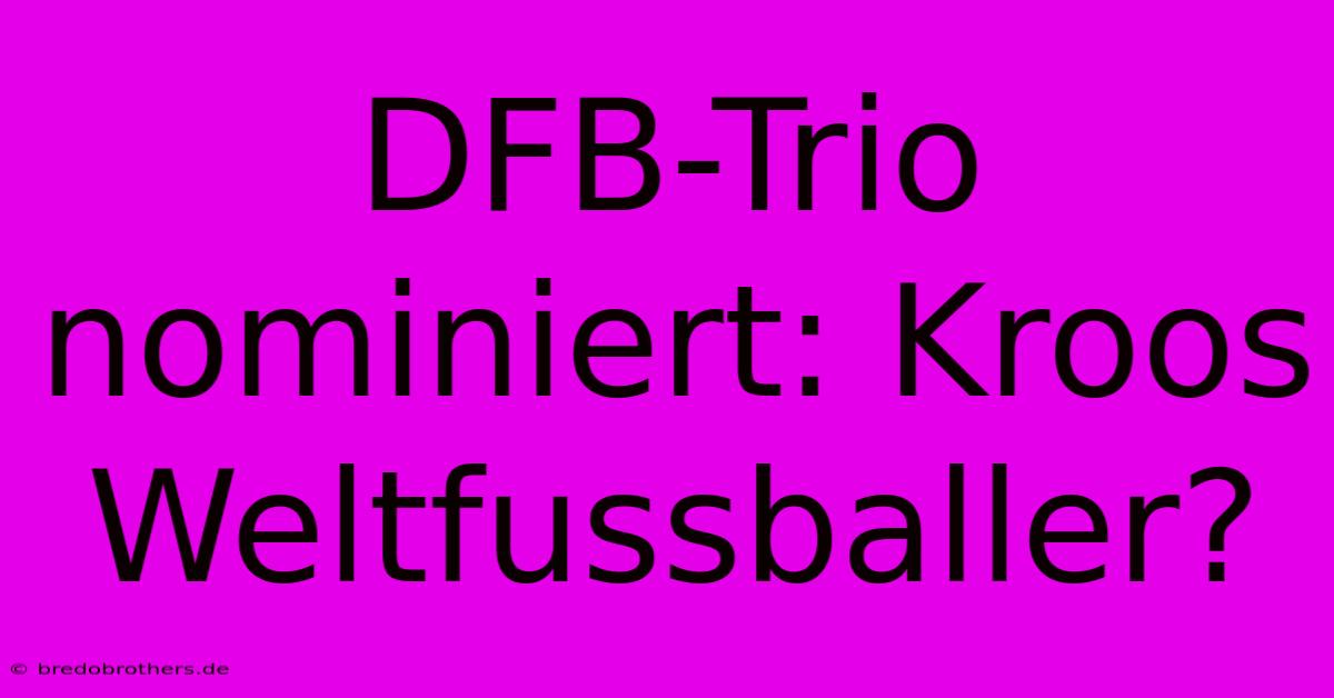 DFB-Trio Nominiert: Kroos Weltfussballer?