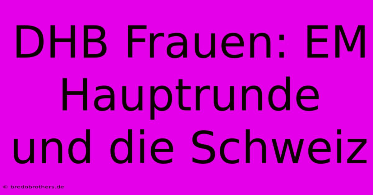 DHB Frauen: EM Hauptrunde Und Die Schweiz