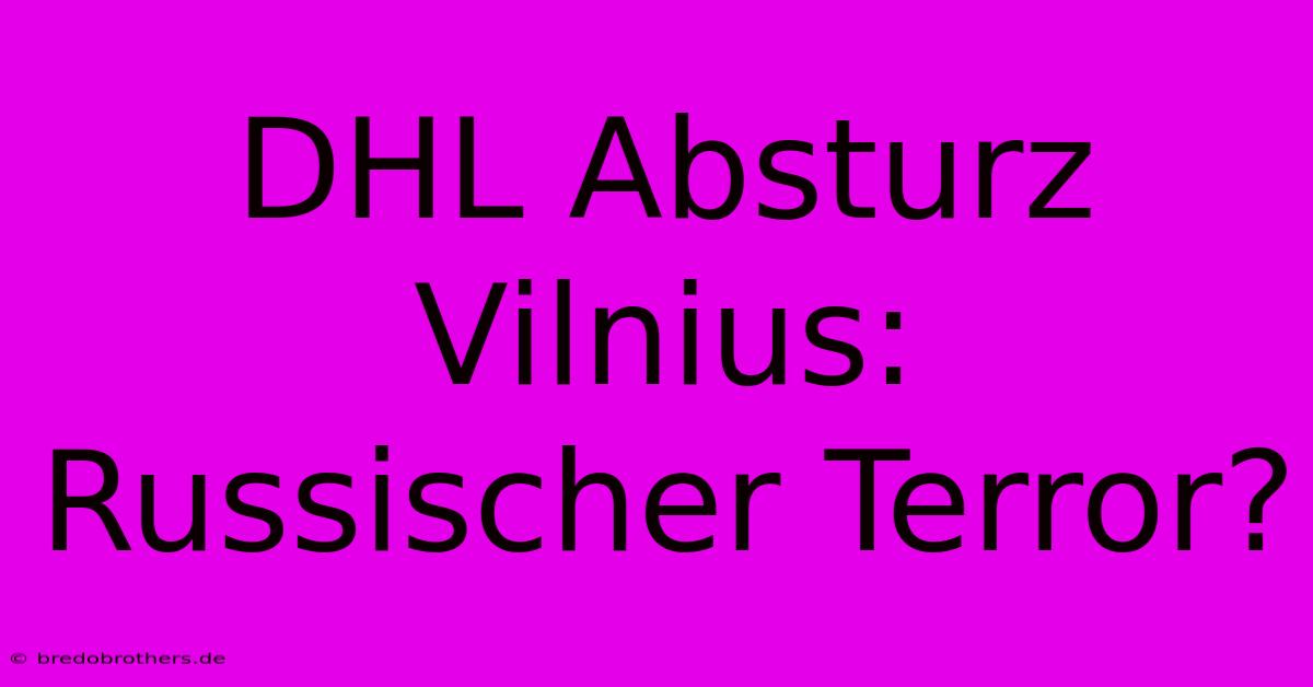 DHL Absturz Vilnius: Russischer Terror?