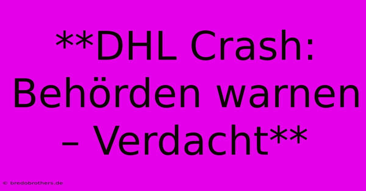 **DHL Crash: Behörden Warnen – Verdacht**