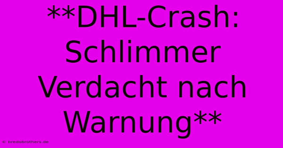 **DHL-Crash: Schlimmer Verdacht Nach Warnung**