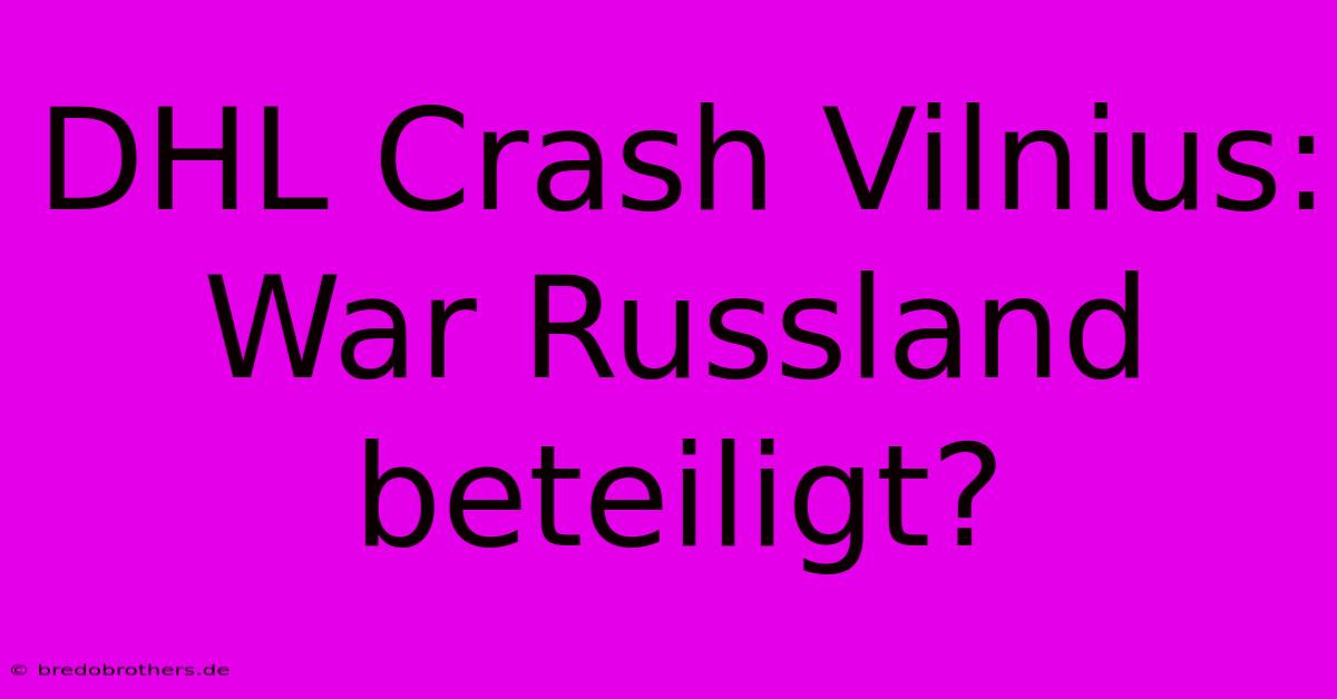 DHL Crash Vilnius: War Russland Beteiligt?