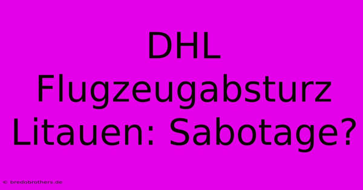 DHL Flugzeugabsturz Litauen: Sabotage?