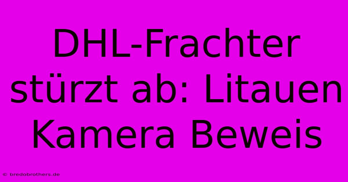 DHL-Frachter Stürzt Ab: Litauen Kamera Beweis