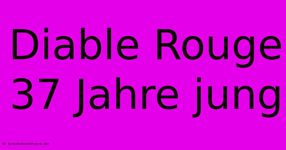 Diable Rouge 37 Jahre Jung