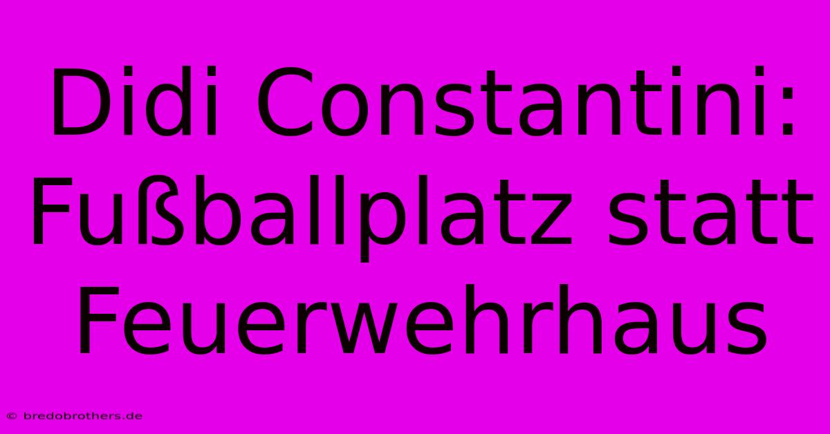 Didi Constantini: Fußballplatz Statt Feuerwehrhaus