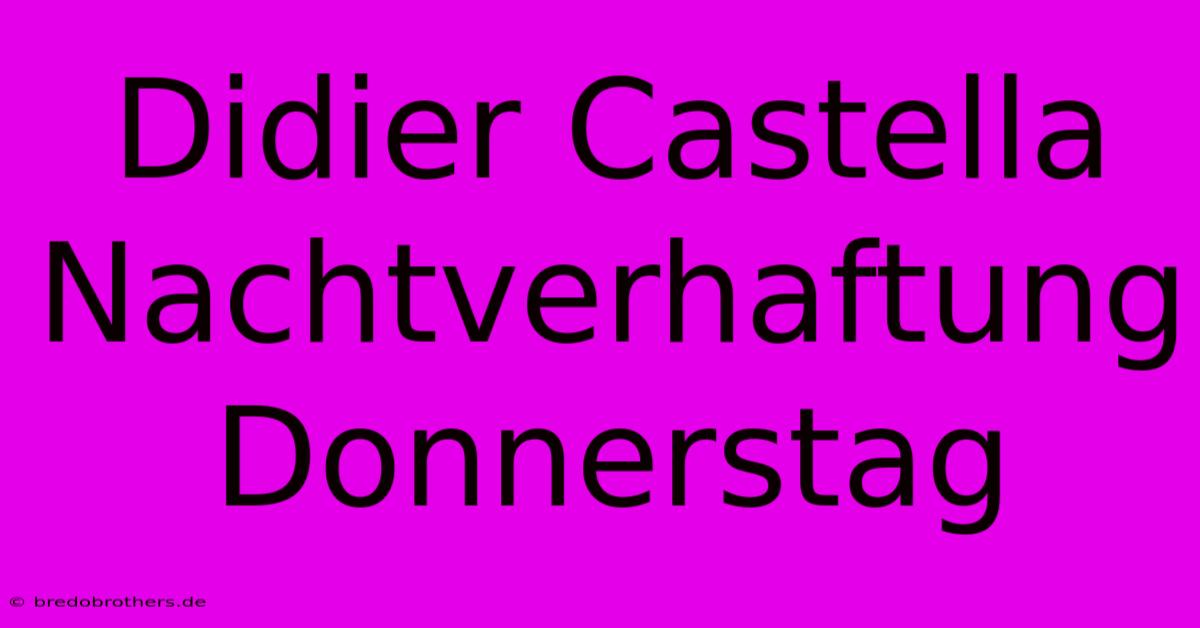 Didier Castella Nachtverhaftung Donnerstag