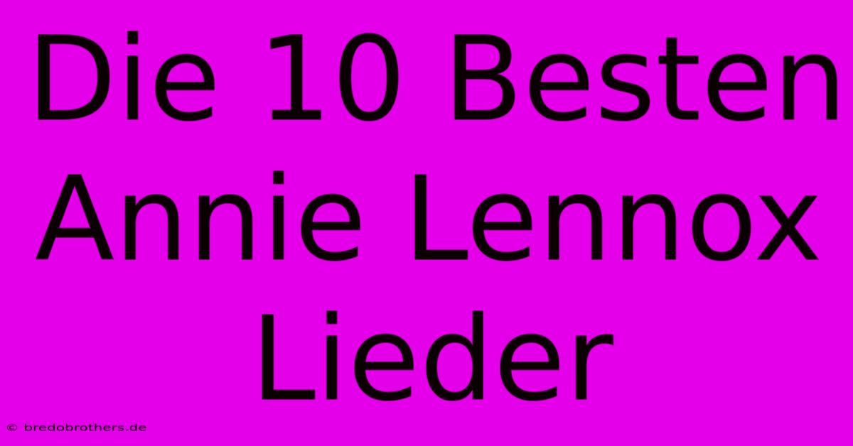 Die 10 Besten Annie Lennox Lieder