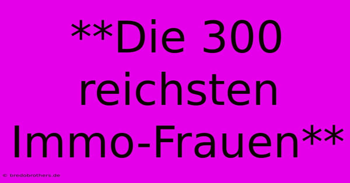 **Die 300 Reichsten Immo-Frauen**