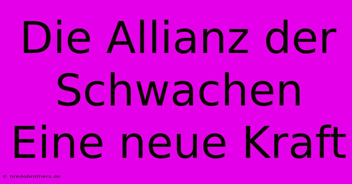 Die Allianz Der Schwachen  Eine Neue Kraft