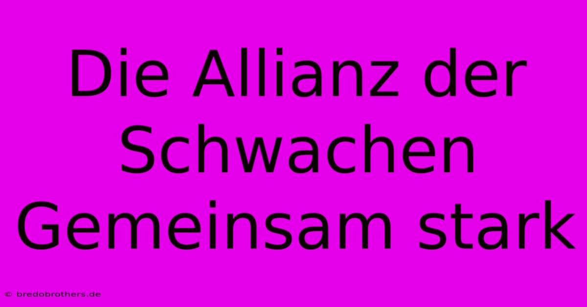 Die Allianz Der Schwachen  Gemeinsam Stark