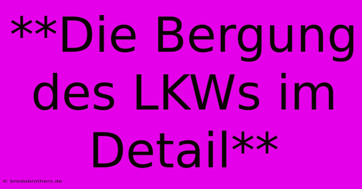 **Die Bergung Des LKWs Im Detail**