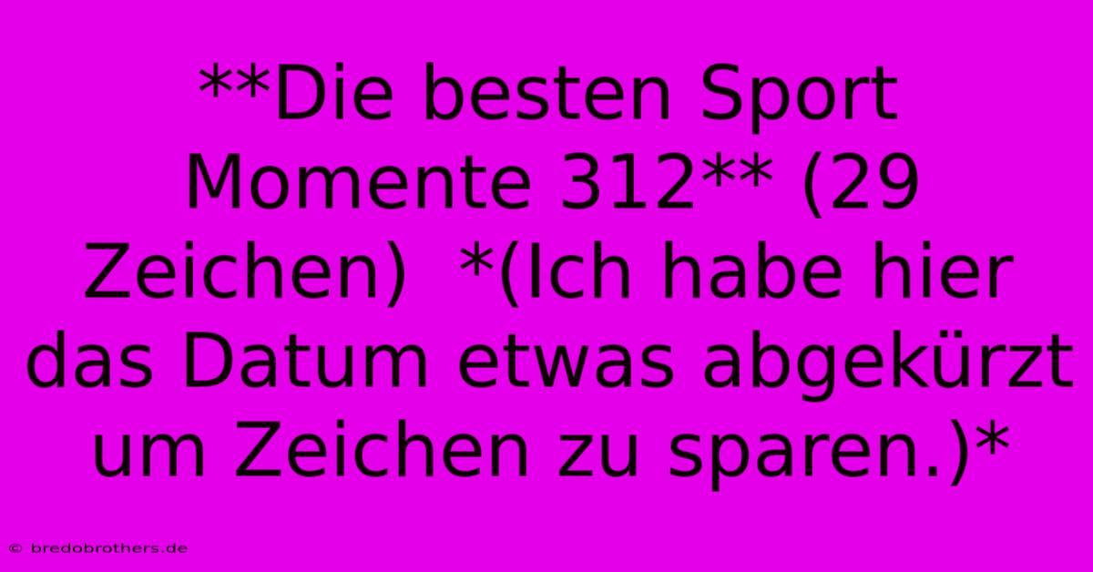 **Die Besten Sport Momente 312** (29 Zeichen)  *(Ich Habe Hier Das Datum Etwas Abgekürzt Um Zeichen Zu Sparen.)*