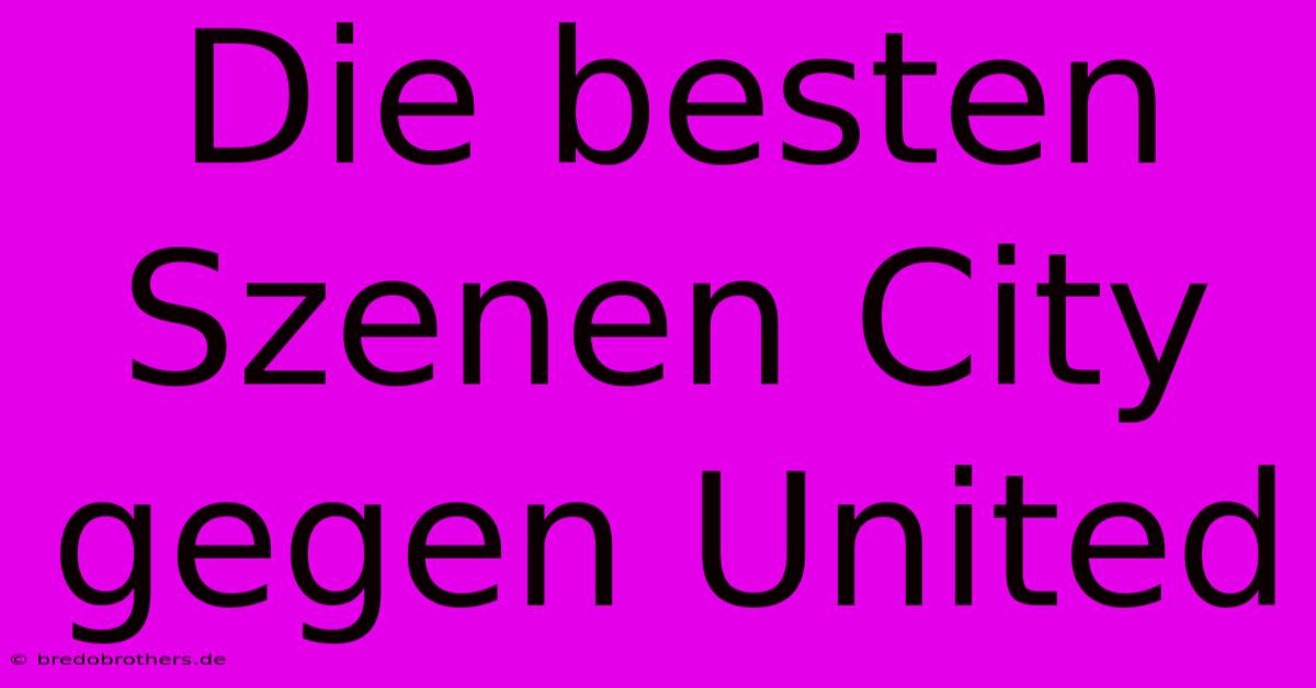 Die Besten Szenen City Gegen United