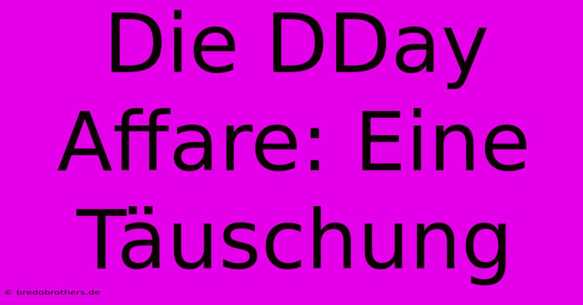 Die DDay Affare: Eine Täuschung