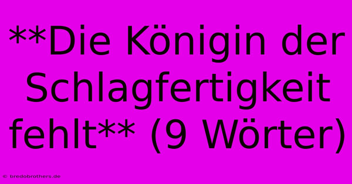 **Die Königin Der Schlagfertigkeit Fehlt** (9 Wörter)