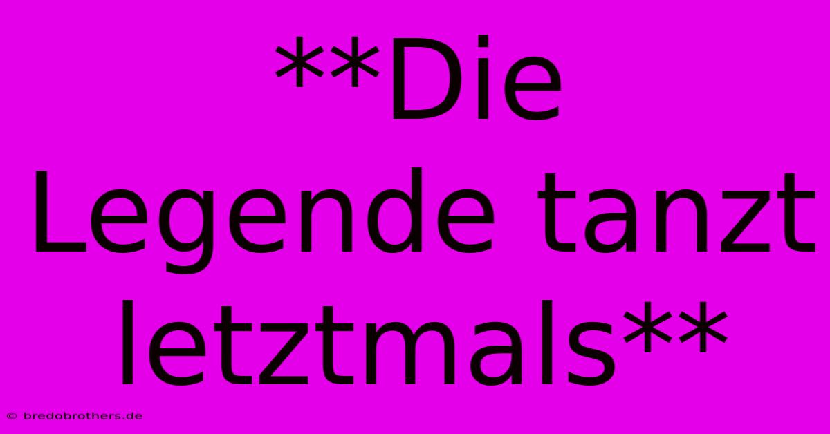 **Die Legende Tanzt Letztmals**