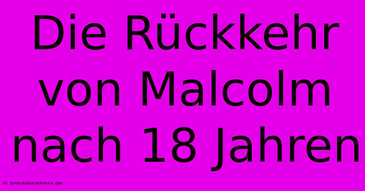 Die Rückkehr Von Malcolm Nach 18 Jahren