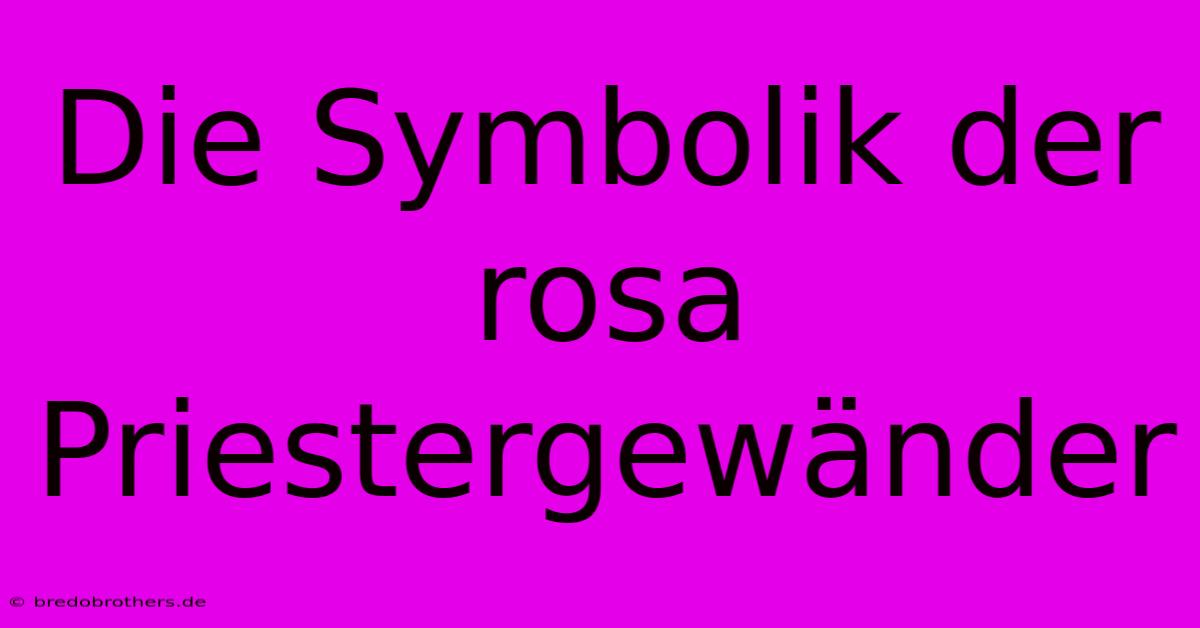 Die Symbolik Der Rosa Priestergewänder