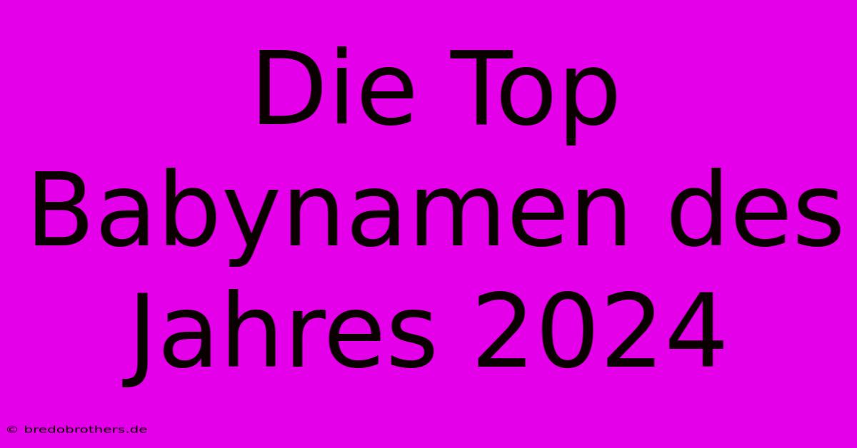 Die Top Babynamen Des Jahres 2024