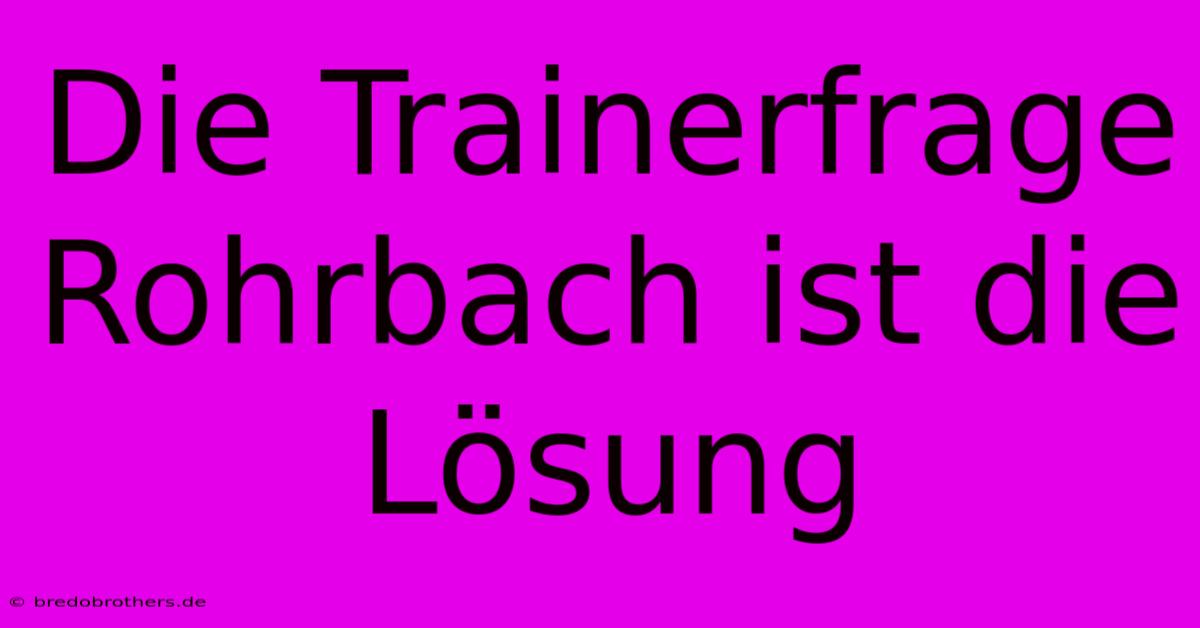 Die Trainerfrage Rohrbach Ist Die Lösung