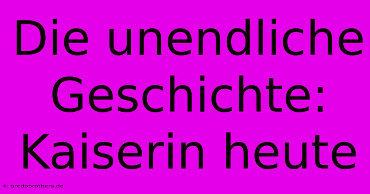 Die Unendliche Geschichte:  Kaiserin Heute